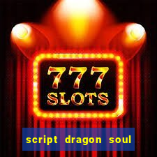 script dragon soul mobile 2024